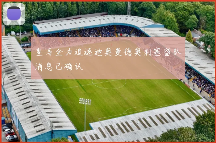 皇马全力追逐迪奥曼德奥利塞留队消息已确认