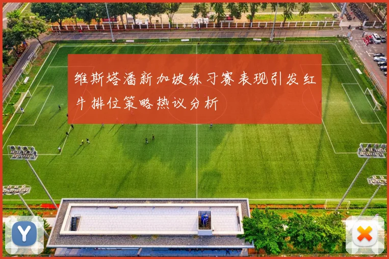 维斯塔潘新加坡练习赛表现引发红牛排位策略热议分析